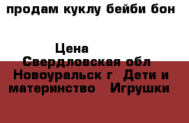продам куклу бейби бон › Цена ­ 400 - Свердловская обл., Новоуральск г. Дети и материнство » Игрушки   
